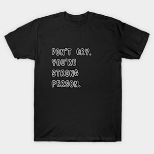 Don't Cry. You're Strong Person. T-Shirt